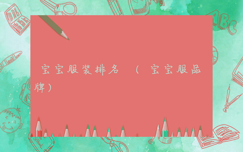宝宝服装排名 (宝宝服品牌)